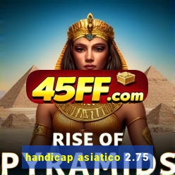handicap asiatico 2.75